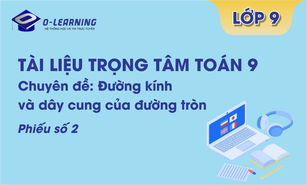 Toán 9: Tài liệu trọng tâm Hình học Chương 2 Phiếu số 2  - Đường kính và dây cung của đường tròn